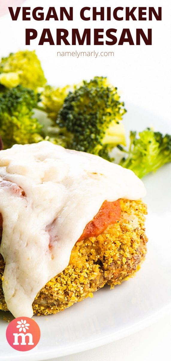 A breaded patty sits on a plate and is topped with marinara and melted vegan mozzarella cheese. These is steamed broccoli on the back of the plate.The text at the top reads, Vegan Chicken Parmesan.