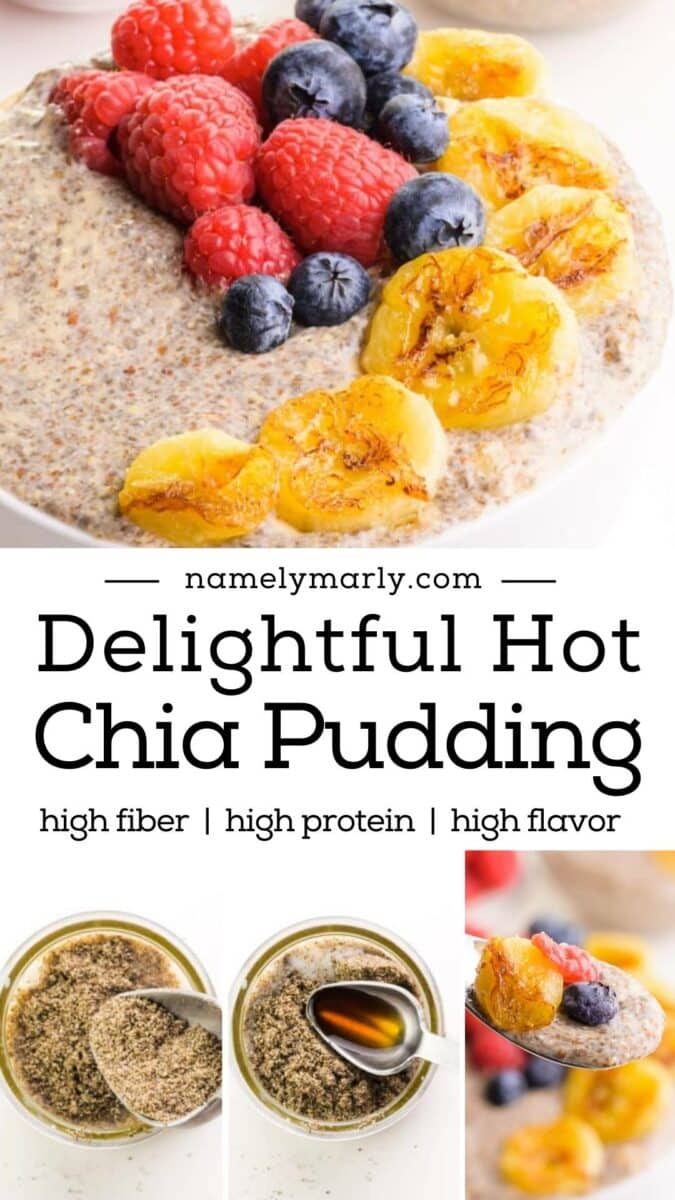 The top image shows chia pudding in a bowl with fresh berries and seared banana slices. The images below show a series of process shots, putting ground chia seeds in a bowl, to a spoonful of chia pudding. The text reads, Delightful Hot Chia Pudding: high fiber, high protein, high favor.