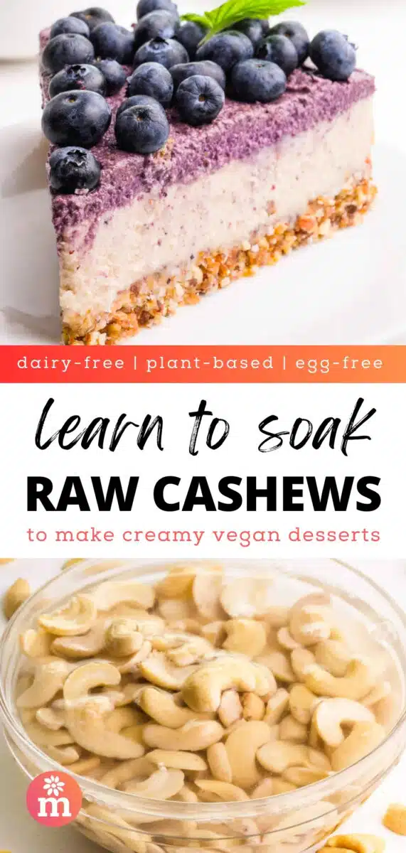 The top image shows a raw cheesecake with blueberry topping the bottom image shows cashews soaking in water. The text between the images reads, dairy-free, plant-based, egg-free, Learn to soak raw cashews to make creamy vegan desserts.